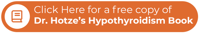 Click Here for a free copy of Dr. Hotze’s Hypothyroidism Book